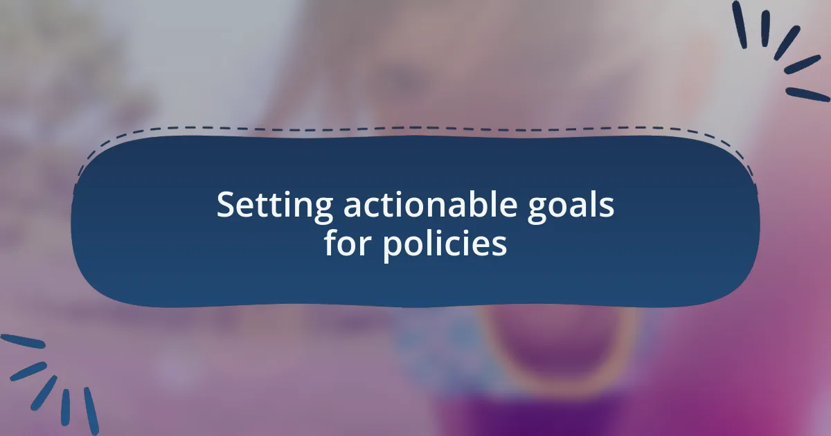 Setting actionable goals for policies
