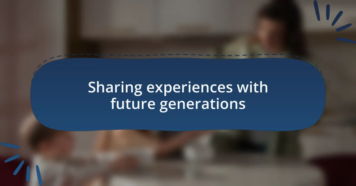 Sharing experiences with future generations