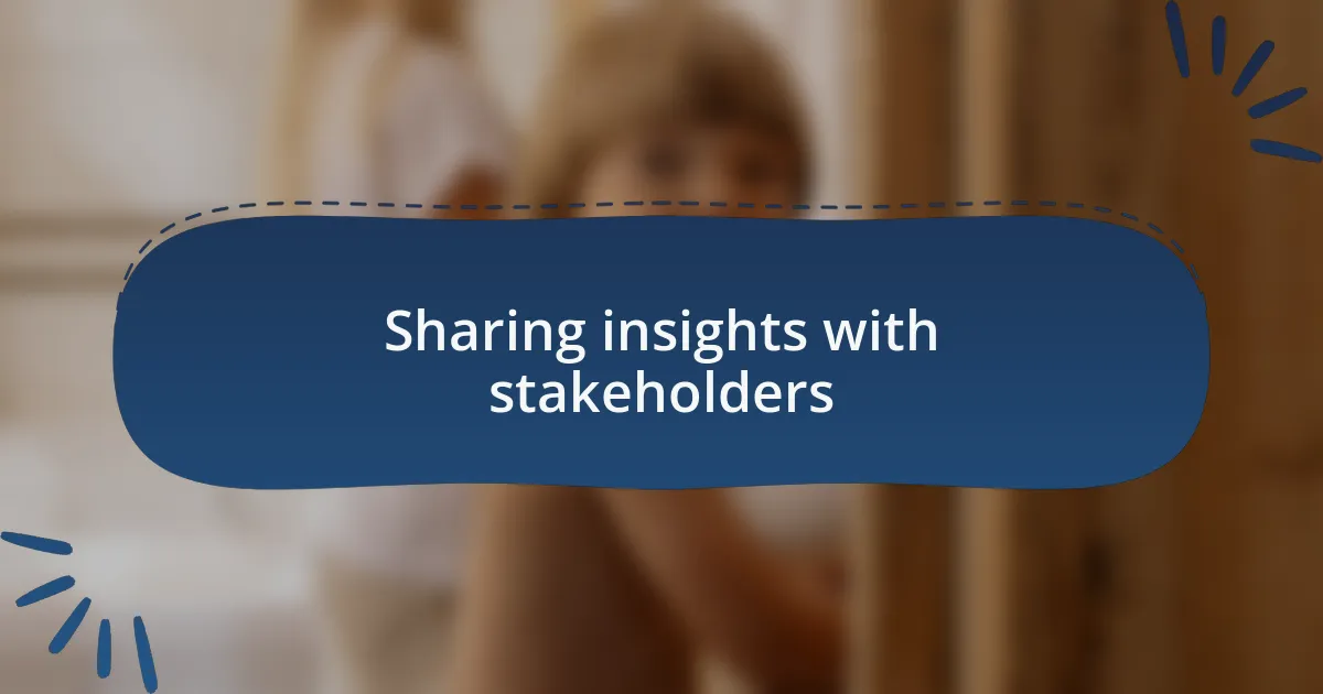 Sharing insights with stakeholders