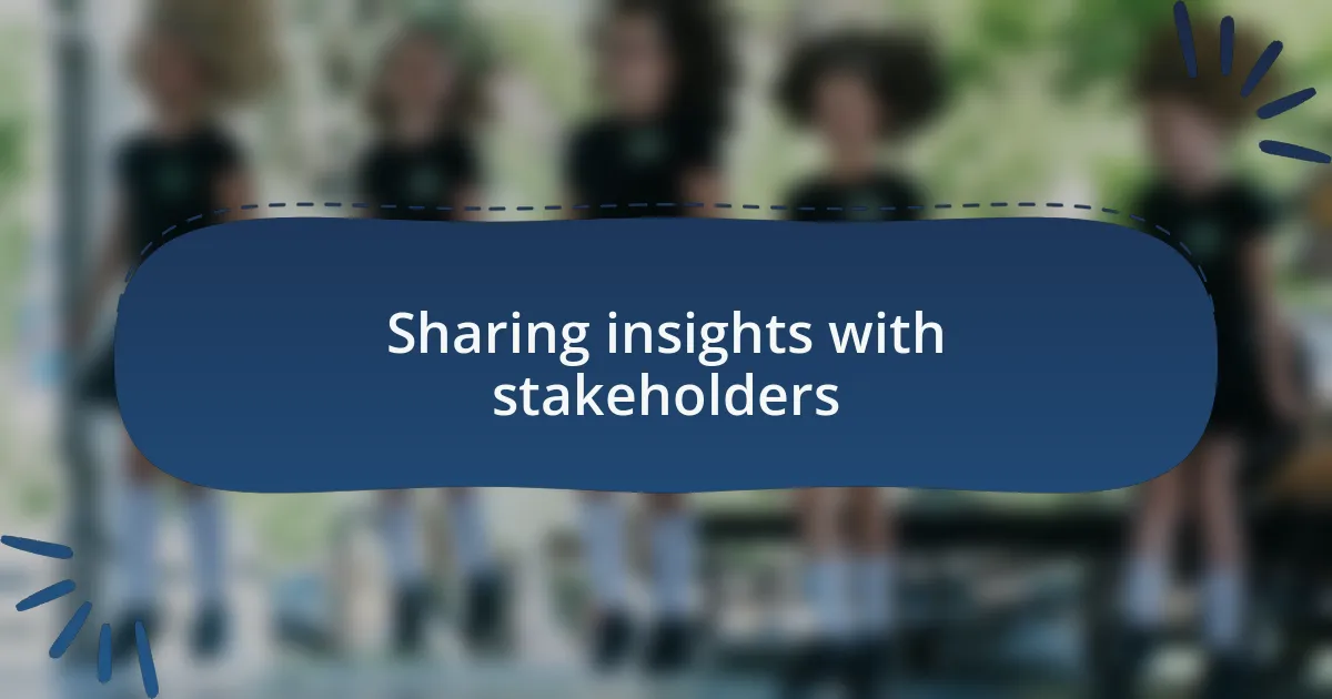 Sharing insights with stakeholders