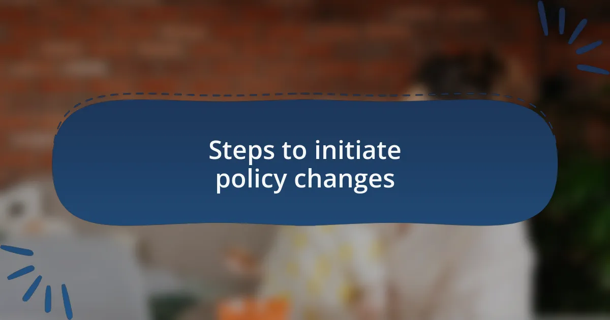 Steps to initiate policy changes