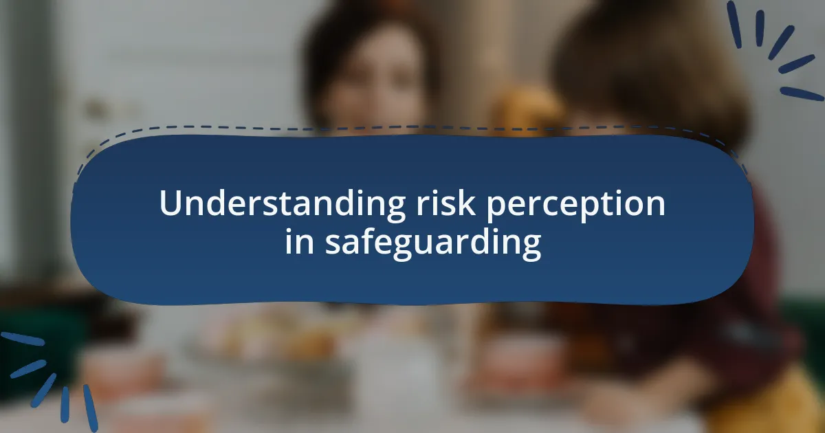 Understanding risk perception in safeguarding