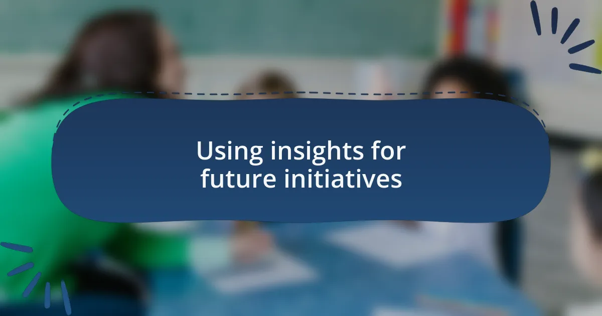 Using insights for future initiatives